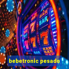 bebetronic pesado